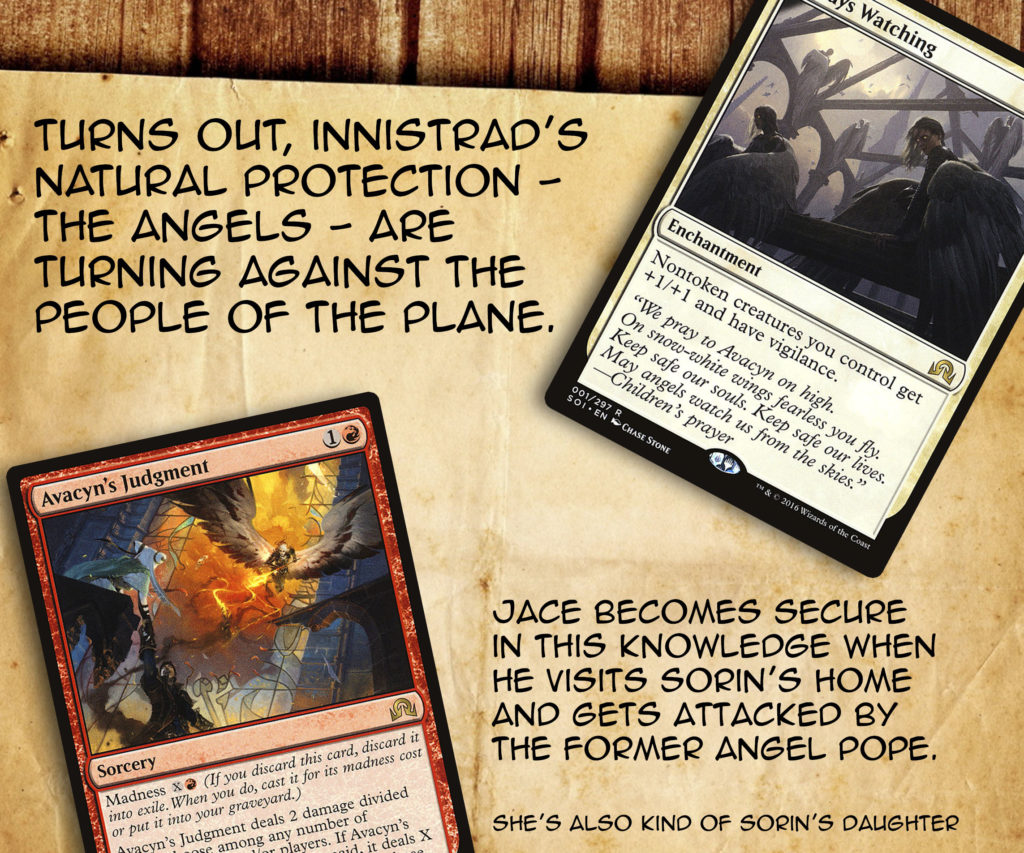 Turns out, Innistrad's natural protection - the Angels - are turning against the people of the plane. Jace becomes secure in this knowledge when he visits Sorin's home and gets attacked by the former angel pope. She's also kind of Sorin's daughter. 