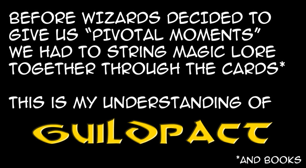 Before Wizards decided to give us "Pivotal Moments" we had to string Magic lore together through the cards (and books). This is my understanding of Guildpact.