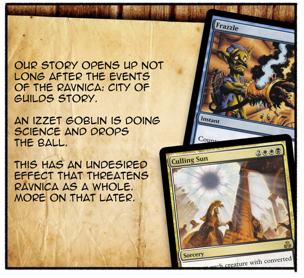 Our story opens up not long after the events of the Ravnica: City of Guilds story. An Izzet goblin is doing science and drops the ball. This has an undesired effect that threatens Ravnica as a whole. More on that later. 