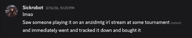 a screenshot of a Discord message that says "lmao. Saw someone playing it on an anzidmtg irl stream at some tournament and immediately went and tracked it down and bought it